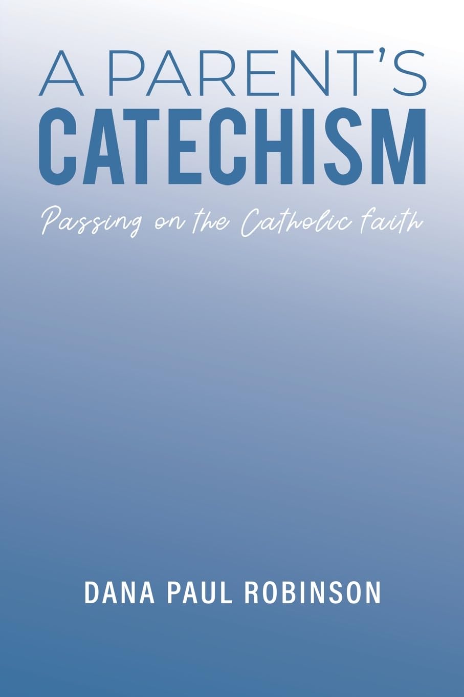 A Parent's Catechism : Passing on the Catholic Faith