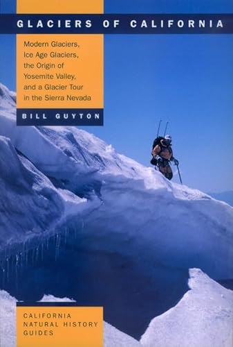 Glaciers of California: Modern Glaciers, Ice Age Glaciers, the Origin of Yosemite Valley, and a Glacier Tour in the Sierra Nevada (Volume 59) (California Natural History Guides)