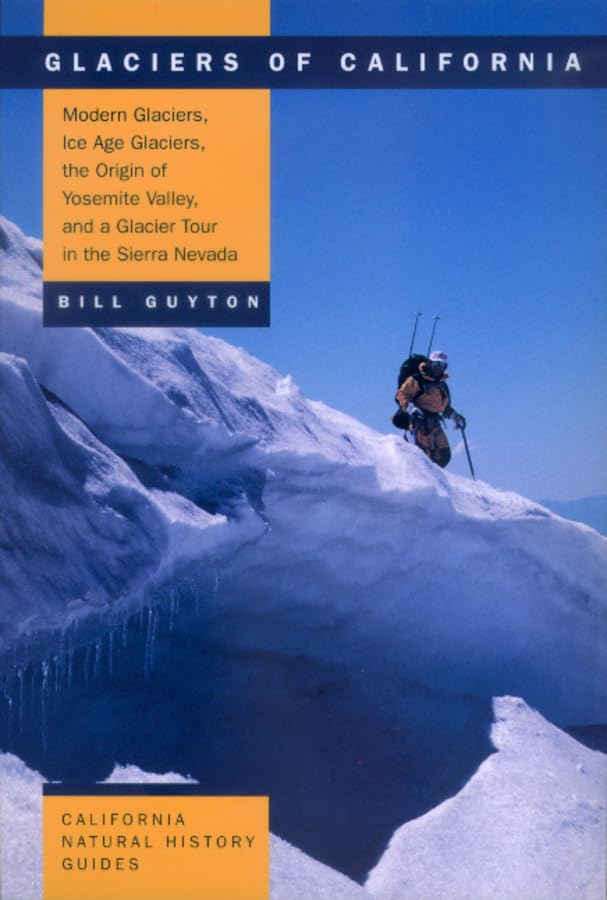 Glaciers of California: Modern Glaciers, Ice Age Glaciers, the Origin of Yosemite Valley, and a Glacier Tour in the Sierra Nevada (Volume 59) (California Natural History Guides)