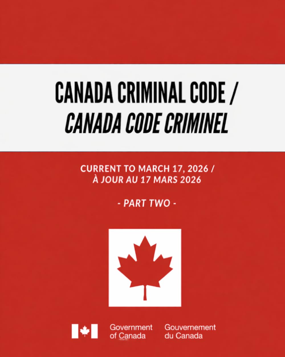 Canada Criminal Code / Canada Code criminel: Current to March 17, 2026 / À jour au 17 mars 2026 - Part Two