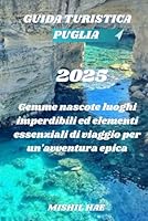 Guida turistica Puglia 2025: Gemme nascoste, luoghi imperdibili ed elementi essenziali di viaggio per un'avventura epica (Italian Edition) B0F5QYRSDT Book Cover