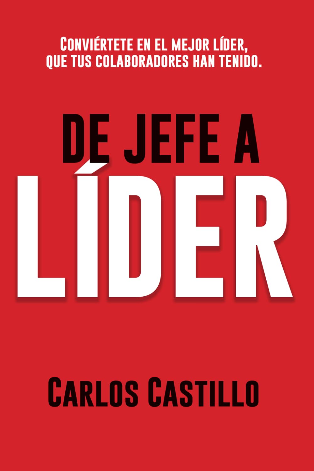 De Jefe a Líder: Conviértete en el mejor líder que tus colaboradores han tenido. (Spanish Edition)