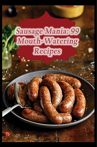 Sausage Mania: 99 Mouth-Watering Recipes