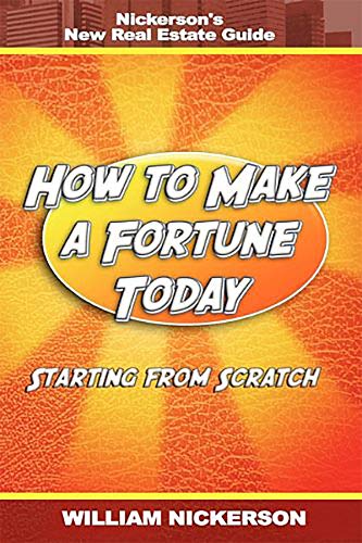 How to Make a Fortune Today-Starting from Scratch: Nickerson's New Real Estate Guide How to Make a Fortune Today-Starting from Scratch: Nickerson's New Real Estate Guide