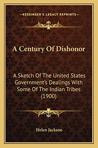A Century Of Dishonor: A Sketch Of The United States Government's Dealings With Some Of The Indian Tribes (1900)