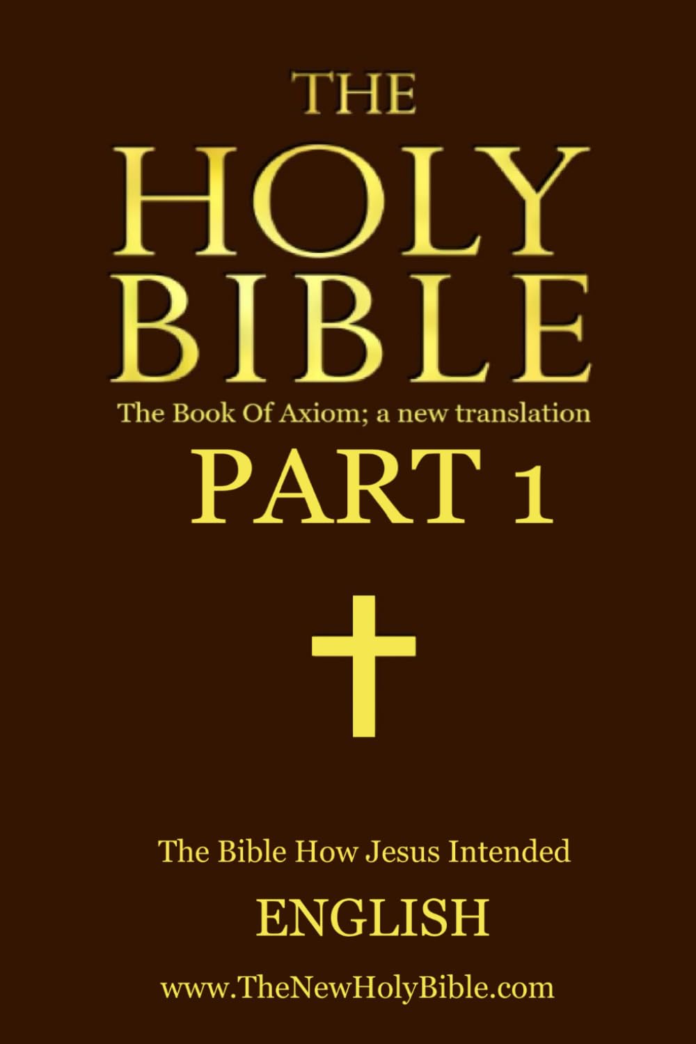 THE HOLY BIBLE: The Book Of Axiom; Part 1 (THE HOLY BIBLE: The Book Of Axiom; a new translation)