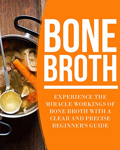 Bone Broth: Experience the Miracle Workings of Bone Broth with a Clear and Precise Beginner's Guide (Bone broth diet, bone broth soup, bone broth, bone broth recipes) image 2