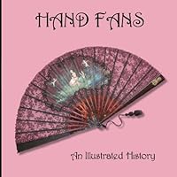 Hand Fans: An Illustrated History: A Timeline of Events, Materials, Arts and Technologies That Have Influenced Fans 151943829X Book Cover