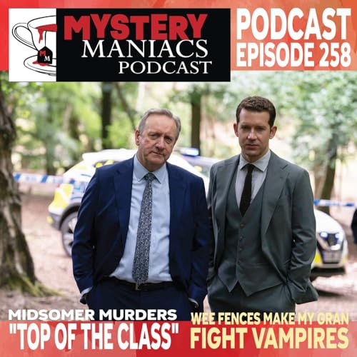 Wee Fences Make My Gran Fight Vampires | Midsomer Murders | Top of the Class | Mystery Maniacs Podcast EP258