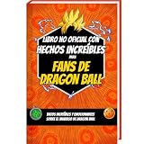 Libro no oficial con hechos increíbles para fans de Dragon Ball - curiosidades y datos asombrosos sobre el dragon ball manga y el dragon ball figura | dragon ball libro