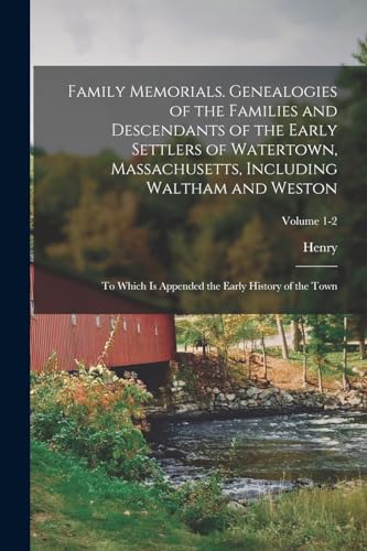 Family Memorials. Genealogies of the Families and Descendants of the Early Settlers of Watertown, Massachusetts, Including Waltham and Weston; to ... the Early History of the Town; Volume 1-2