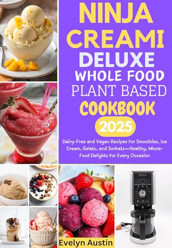 Ninja Creami Deluxe Whole Food Plant Based Cookbook 2025: Dairy-Free and Vegan Recipes for Smoothies, Ice Cream, Gelato, and Sorbets—Healthy, Whole-Food Delights for Every Occasion