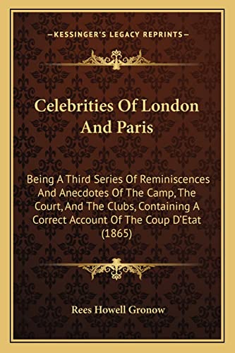 Celebrities Of London And Paris: Being A Third Series Of Reminiscences And Anecdotes Of The Camp, The Court, And The Clubs, Containing A Correct Account Of The Coup D'Etat (1865)