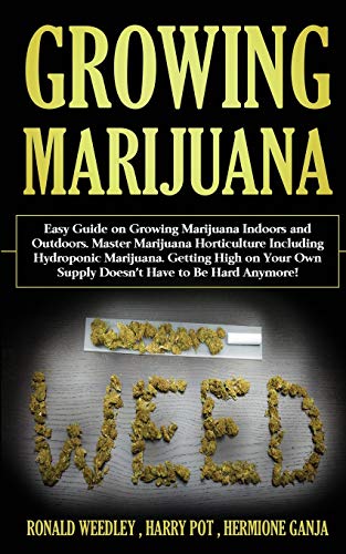 Growing Marijuana: Easy Guide on Growing Marijuana Indoors and Outdoors. Master Marijuana Horticulture