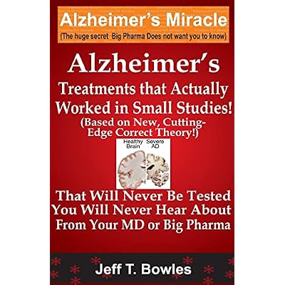 Alzheimer's Treatments That Actually Worked In Small Studies! (Based On New, Cutting-Edge, Correct Theory!) That Will Never Be Tested & You Will Never Hear About From Your MD Or Big Pharma !