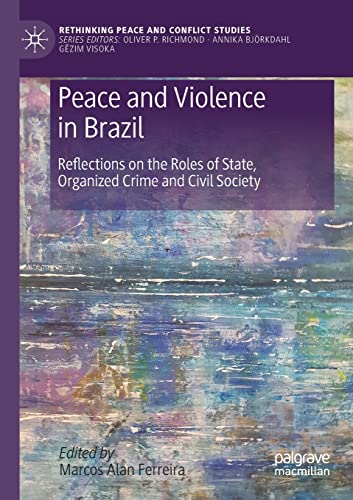 Peace and Violence in Brazil: Reflections on the Roles of State, Organized Crime and Civil Society (Rethinking Peace and Conflict Studies)
