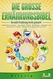  DIE GROSSE ERNÄHRUNGSBIBEL - Gesunde Ernährung leicht gemacht: Langfristig abnehmen, Gesundheit fördern, Krankheiten vorbeugen und Immunsystem stärken - Werden Sie so gesund wie nie zuvor!