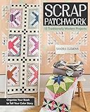Scrap Patchwork: Traditionally Modern Quilts - Organize Your Stash to Tell Your Color Story