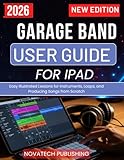 GARAGE BAND USER GUIDE FOR IPAD 2026: Easy Illustrated Lessons for Instruments, Loops, and Producing Songs from Scratch
