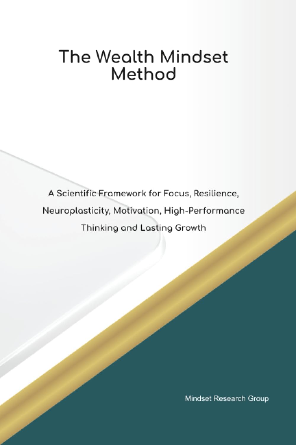 The Wealth Mindset Method A Scientific Framework for Focus, Resilience, Neuroplasticity, Motivation, High Performance Thinking and Lasting Growth