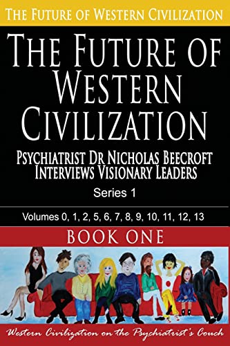  The Future of Western Civilization Series 1 Book 1: Psychiatrist Dr Nicholas Beecroft interviews Visionary Leaders: Volume 1