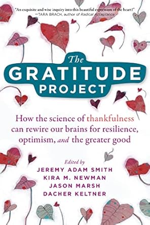 The Gratitude Project : How the Science of Thankfulness Can Rewire Our Brains for Resilience, Optimism, and the Greater Good