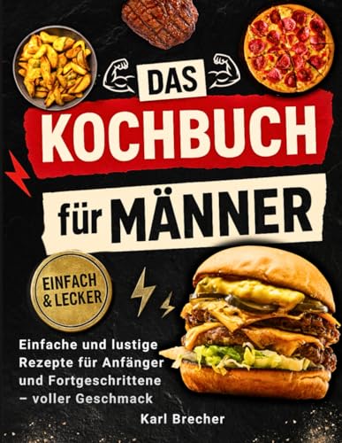 Das Kochbuch für Männer mit Farbfotos: Einfache und Lustige Rezepte für Anfänger und Fortgeschrittene – voller Geschmack, Witziger Fakten und Tipps zu Jedem Gericht
