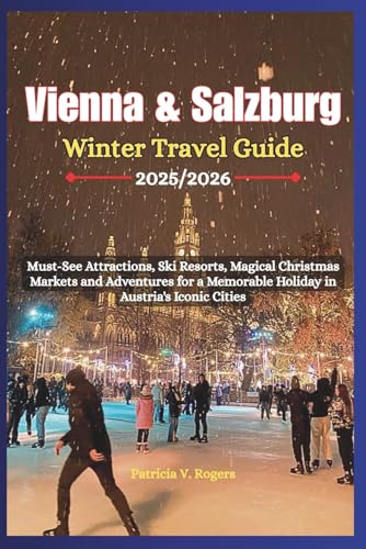 Vienna & Salzburg Winter Travel Guide 2025/2026: Must-See Attractions, Ski Resorts, Magical Christmas Markets and Adventures for a Memorable Holiday in Austria’s Iconic Cities