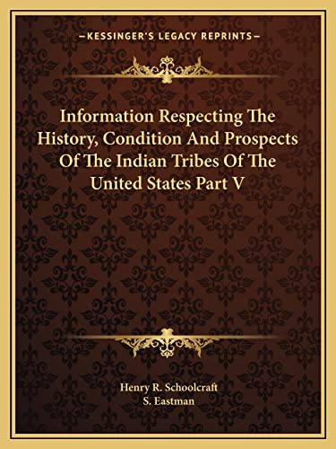 Information Respecting The History, Condition And Prospects Of The Indian Tribes Of The United States Part V