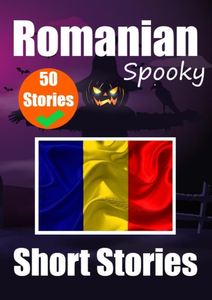 50 Short Spooky Storiеs in Romanian A Bilingual Journеy in English and Romanian: Haunted Tales in English and Romanian Learn Romanian Language in Through Spooky Short Stories