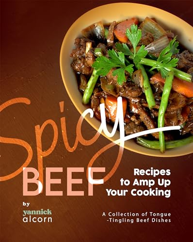 Spicy Beef Recipes to Amp Up Your Cooking: A Collection of Tongue-Tingling Beef Dishes