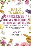 Hazlo tú mismo FABRICACIÓN DE JABONES MEDICINALES TOTALMENTE NATURALES: La guía definitiva para hacer en casa jabones medicinales curativos