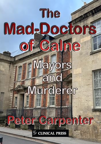 Clinical Press Ltd The Mad-Doctors of Calne Mayors and Murderer.
