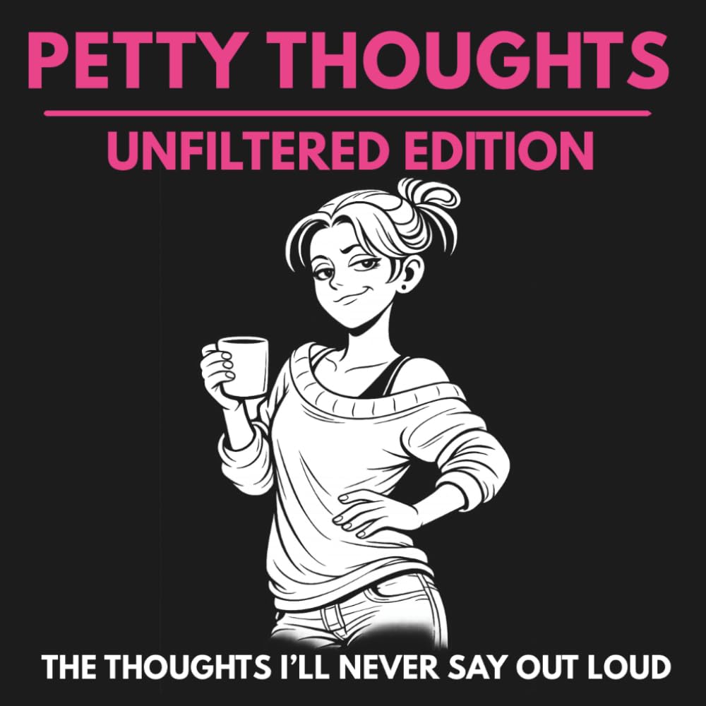 Petty Thoughts: Unfiltered Edition: The Thoughts I’ll Never Say Out Loud (Petty Thoughts Collection)