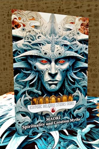 Maori Spirituality and Creation Myths: Aotearoa as an Indigenous New Zealand Created by Ranginui and Papatuanuku with Atua, Tupuna, Tohunga, Rongoa and ... Ocean (Esoteric Religious Studies Book 23)