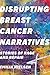 Disrupting Breast Cancer Narratives: Stories of Rage and Repair