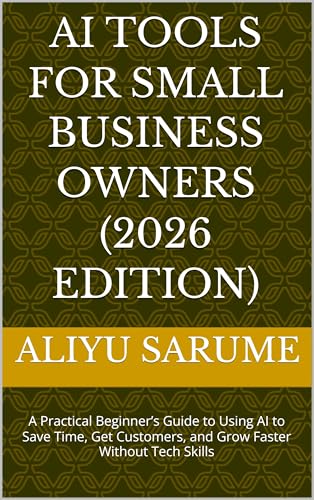AI Tools for Small Business Owners (2026 Edition): A Practical Beginner’s Guide to Using AI to Save Time, Get Customers, and Grow Faster Without Tech Skills