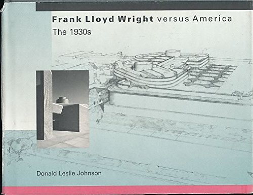 Frank Lloyd Wright Versus America: The 1930's: Johnson, Donald Leslie ...