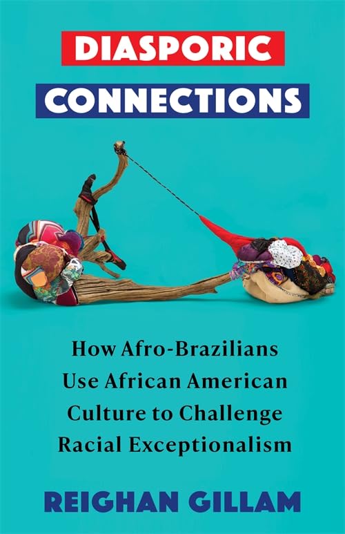 Diasporic Connections: How Afro-Brazilians Use African American Culture to Challenge Racial Exceptionalism (Black Lives in the Diaspora: Past / Present / Future)