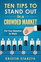 Ten Tips to Stand Out In a Crowded Market: Put Your Resume to Work 1516979370 Book Cover