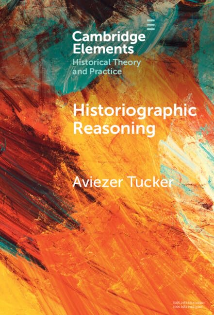 Historiographic Reasoning (Elements in Historical Theory and Practice)