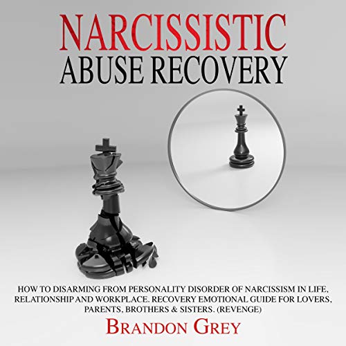 Narcissistic Abuse Recovery: How to Disarming from Personality Disorder of Narcissism in Life, Relationship and Workplace.