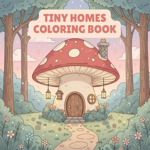 Tiny Homes Coloring Book: 50 Pages of Cozy Cabins, Cute Cottages, Treehouses, Rustic Interiors, and Fantasy Whimsical Houses – Relaxing and Fun Activity for Kids and Adults