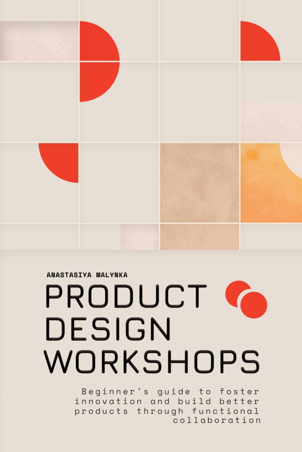 Product Design Workshops: Beginner's guide to foster innovation and build better products through functional collaboration
