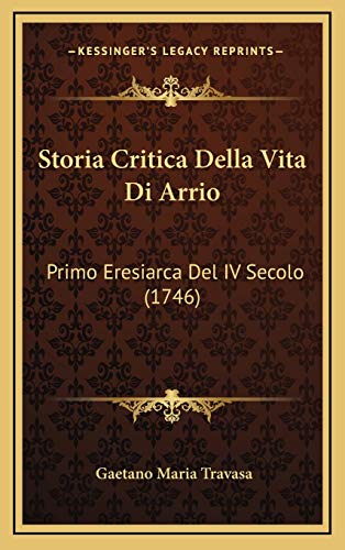 Storia Critica Della Vita Di Arrio: Primo Eresiarca Del IV Secolo (1746) (Italian Edition)