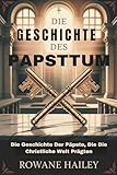 Die Geschichte des Papsttum: Die Geschichte Der Päpste, Die Die Christliche Welt Prägten