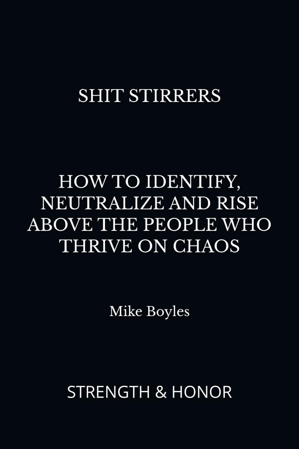 SHIT STIRRERS: HOW TO IDENTIFY, NEUTRALIZE AND RISE ABOVE THE PEOPLE WHO THRIVE ON CHAOS