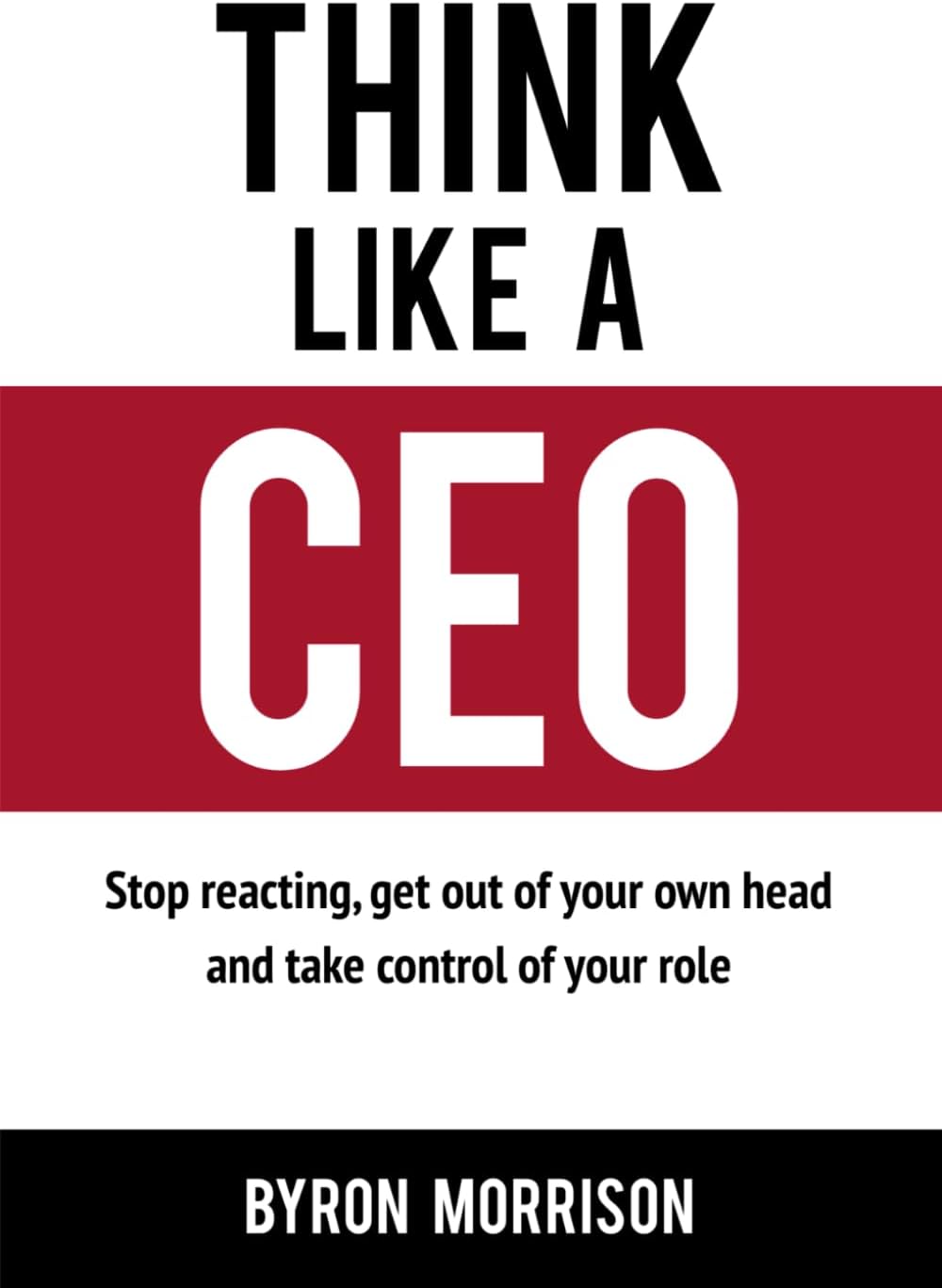 Think Like A CEO: Stop reacting, get out of your own head and take control of your role (The Effective CEO)