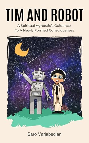 Tim and Robot: A Spiritual Agnostic's Guidance To A Newly Formed Consciousness