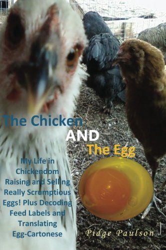 The Chicken AND The Egg: My Life in Chickendom Raising and Selling Really Scrumptious Eggs! Plus Decoding Feed Labels and Translating Egg-Cartonese